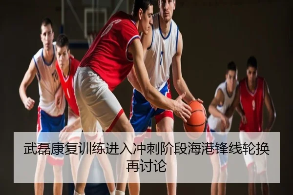 武磊康复训练进入冲刺阶段海港锋线轮换再讨论