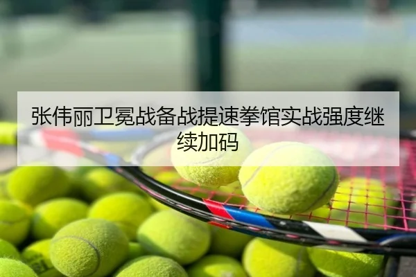 张伟丽卫冕战备战提速拳馆实战强度继续加码